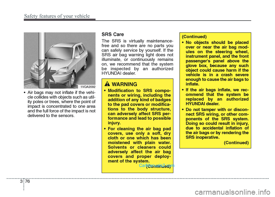 Hyundai Grand Santa Fe 2016  Owners Manual Safety features of your vehicle
76 3
• Air bags may not inflate if the vehi-
cle collides with objects such as util-
ity poles or trees, where the point of
impact is concentrated to one area
and the