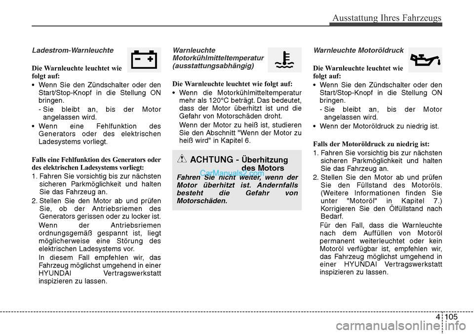 Hyundai Grand Santa Fe 2016  Betriebsanleitung (in German) 4 105
Ausstattung Ihres Fahrzeugs
Ladestrom-Warnleuchte
Die Warnleuchte leuchtet wie
folgt auf:
• Wenn Sie den Zündschalter oder denStart/Stop-Knopf in die Stellung ON
bringen.
- Sie bleibt an, bis