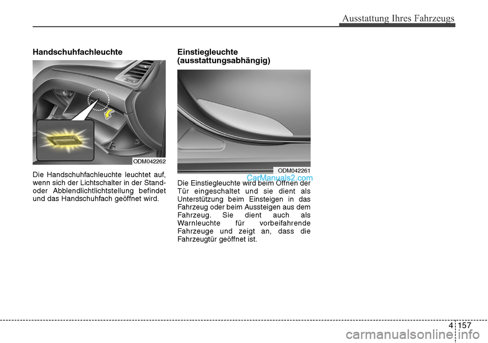Hyundai Grand Santa Fe 2016  Betriebsanleitung (in German) 4 157
Ausstattung Ihres Fahrzeugs
Handschuhfachleuchte
Die Handschuhfachleuchte leuchtet auf,
wenn sich der Lichtschalter in der Stand-
oder Abblendlichtlichtstellung befindet
und das Handschuhfach ge