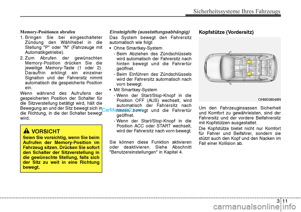 Hyundai Grand Santa Fe 2016  Betriebsanleitung (in German) 311
Sicherheitssysteme Ihres Fahrzeugs
Memory-Positionen abrufen
1. Bringen Sie bei eingeschalteterZündung den Wählhebel in die
Stellung "P" oder "N" (Fahrzeuge mit
Automatikgetriebe).
2. Zum Abrufe