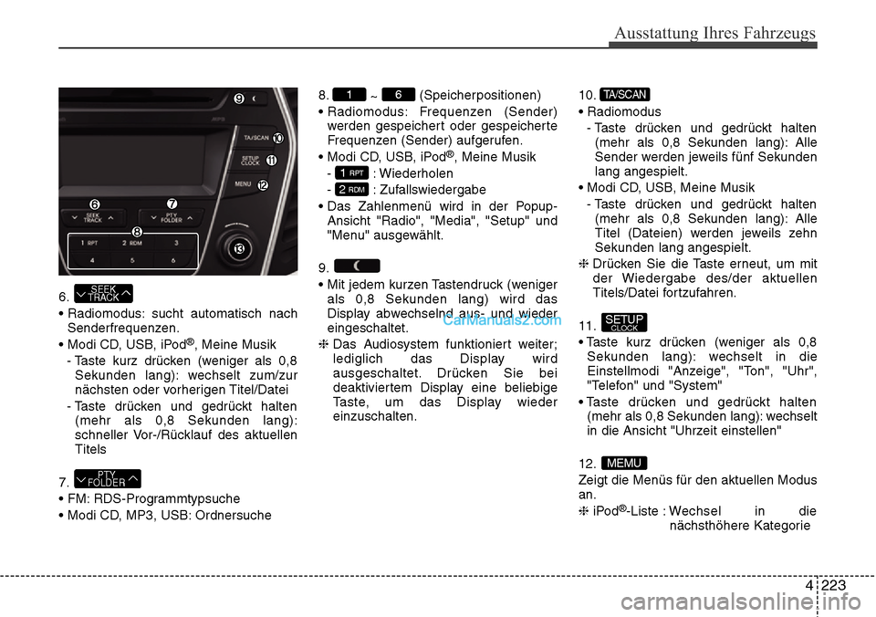 Hyundai Grand Santa Fe 2016  Betriebsanleitung (in German) 4 223
Ausstattung Ihres Fahrzeugs
6.
• Radiomodus: sucht automatisch nachSenderfrequenzen.
• Modi CD, USB, iPod
®, Meine Musik
- Taste kurz drücken (weniger als 0,8 Sekunden lang): wechselt zum/