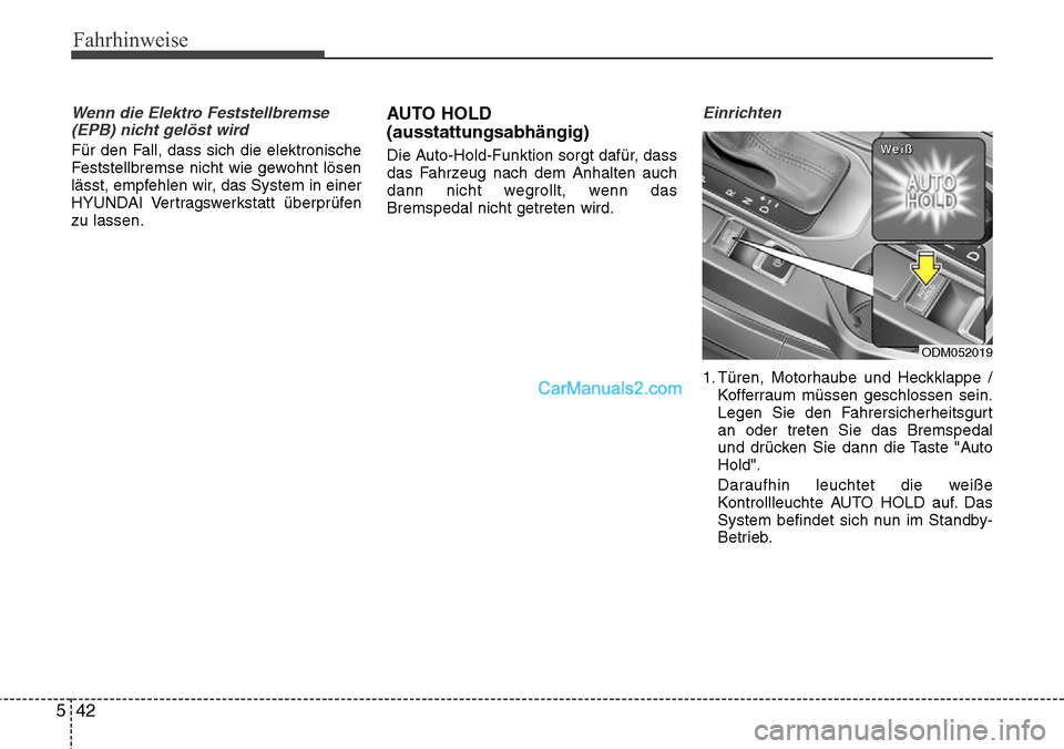 Hyundai Grand Santa Fe 2016  Betriebsanleitung (in German) Fahrhinweise
42
5
Wenn die Elektro Feststellbremse
(EPB) nicht gelöst wird 
Für den Fall, dass sich die elektronische
Feststellbremse nicht wie gewohnt lösen
lässt, empfehlen wir, das System in ei