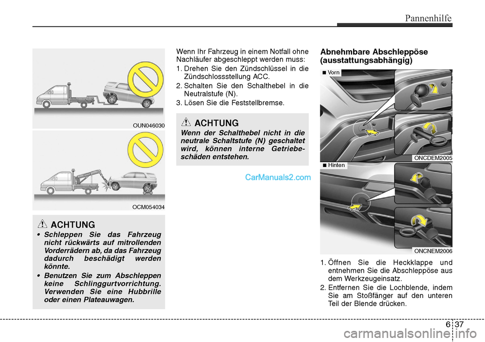 Hyundai Grand Santa Fe 2016  Betriebsanleitung (in German) Wenn Ihr Fahrzeug in einem Notfall ohne
Nachläufer abgeschleppt werden muss:
1. Drehen Sie den Zündschlüssel in dieZündschlossstellung ACC.
2. Schalten Sie den Schalthebel in die Neutralstufe (N).