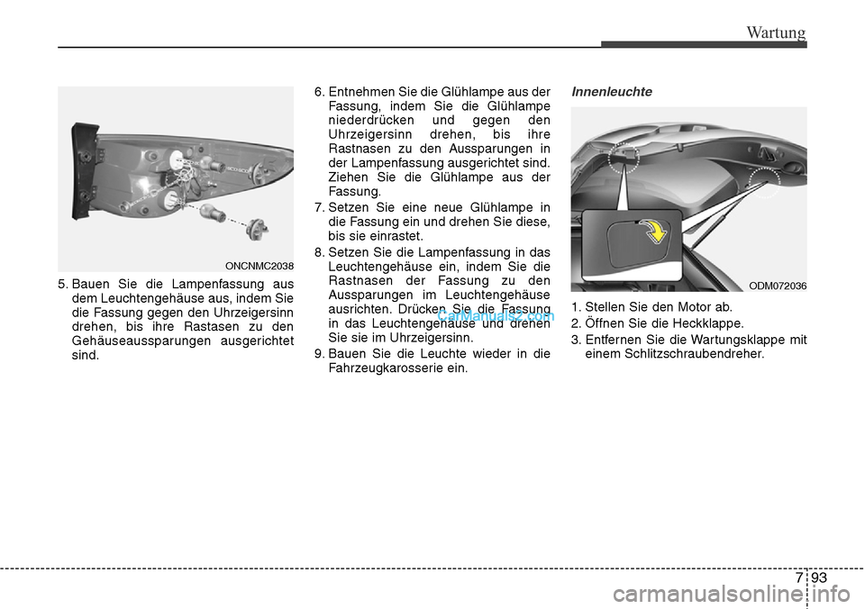 Hyundai Grand Santa Fe 2016  Betriebsanleitung (in German) 793
Wartung
5. Bauen Sie die Lampenfassung ausdem Leuchtengehäuse aus, indem Sie
die Fassung gegen den Uhrzeigersinn
drehen, bis ihre Rastasen zu den
Gehäuseaussparungen ausgerichtet
sind. 6. Entneh