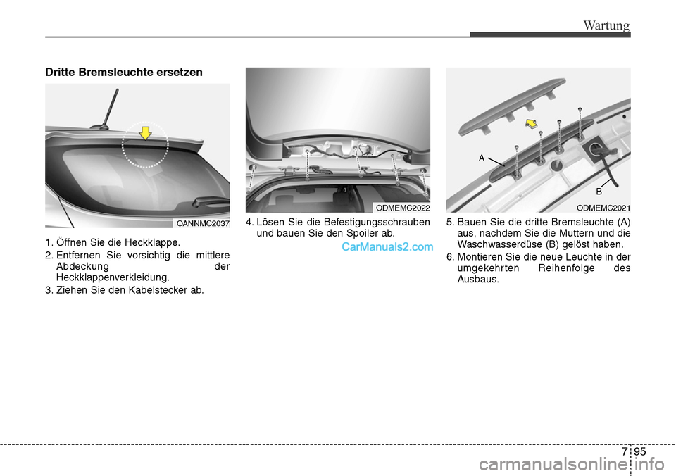 Hyundai Grand Santa Fe 2016  Betriebsanleitung (in German) 795
Wartung
Dritte Bremsleuchte ersetzen
1. Öffnen Sie die Heckklappe.
2. Entfernen Sie vorsichtig die mittlereAbdeckung der
Heckklappenverkleidung.
3. Ziehen Sie den Kabelstecker ab. 4. Lösen Sie d