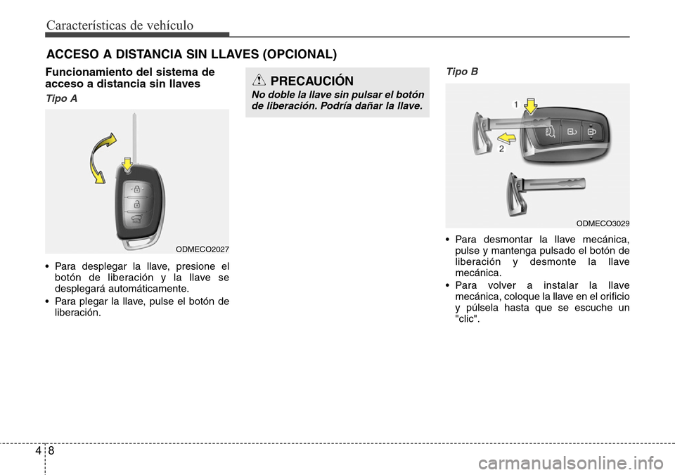 Hyundai Grand Santa Fe 2016  Manual del propietario (in Spanish) Características de vehículo
8 4
ACCESO A DISTANCIA SIN LLAVES (OPCIONAL)  
Funcionamiento del sistema de
acceso a distancia sin llaves
Tipo A
• Para desplegar la llave, presione el
botón de liber