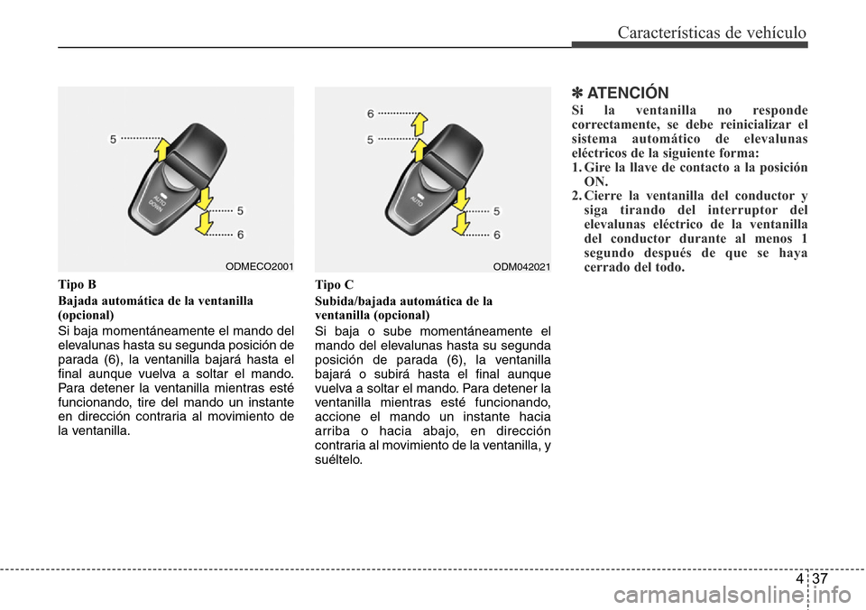 Hyundai Grand Santa Fe 2016 Manual del propietario (in Spanish) 437
Características de vehículo
Tipo B
Bajada automática de la ventanilla
(opcional)
Si baja momentáneamente el mando del
elevalunas hasta su segunda posición de
parada (6), la ventanilla bajar Hyundai Grand Santa Fe 2016 Manual del propietario (in Spanish) 437
Características de vehículo
Tipo B
Bajada automática de la ventanilla
(opcional)
Si baja momentáneamente el mando del
elevalunas hasta su segunda posición de
parada (6), la ventanilla bajar