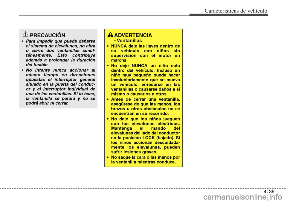 Hyundai Grand Santa Fe 2016 Manual del propietario (in Spanish) 439
Características de vehículo
ADVERTENCIA
- Ventanillas
• NUNCA deje las llaves dentro de
su vehículo con niños sin
supervisión con el motor en
marcha.
• No deje NUNCA un niño solo
dentro Hyundai Grand Santa Fe 2016 Manual del propietario (in Spanish) 439
Características de vehículo
ADVERTENCIA
- Ventanillas
• NUNCA deje las llaves dentro de
su vehículo con niños sin
supervisión con el motor en
marcha.
• No deje NUNCA un niño solo
dentro