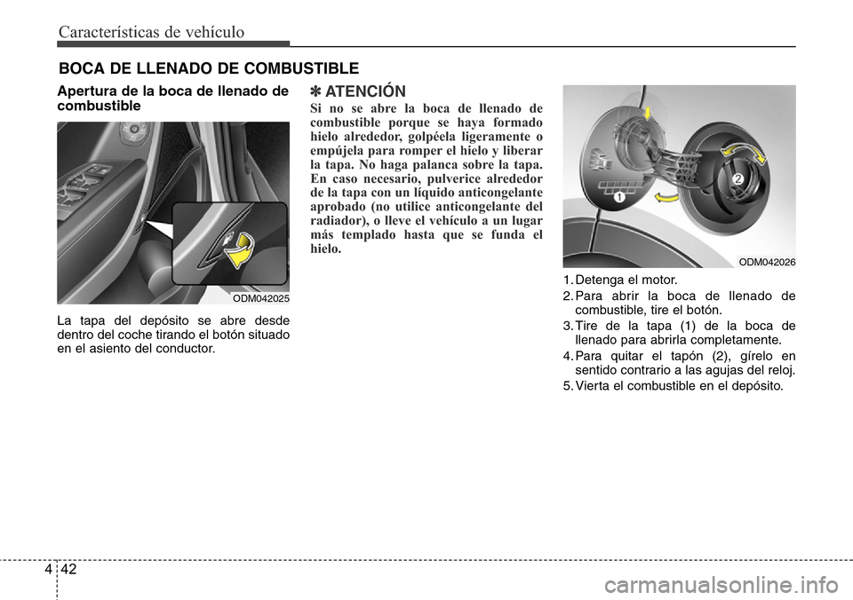 Hyundai Grand Santa Fe 2016  Manual del propietario (in Spanish) Características de vehículo
42 4
Apertura de la boca de llenado de
combustible
La tapa del depósito se abre desde
dentro del coche tirando el botón situado
en el asiento del conductor.
✽ATENCIÓ