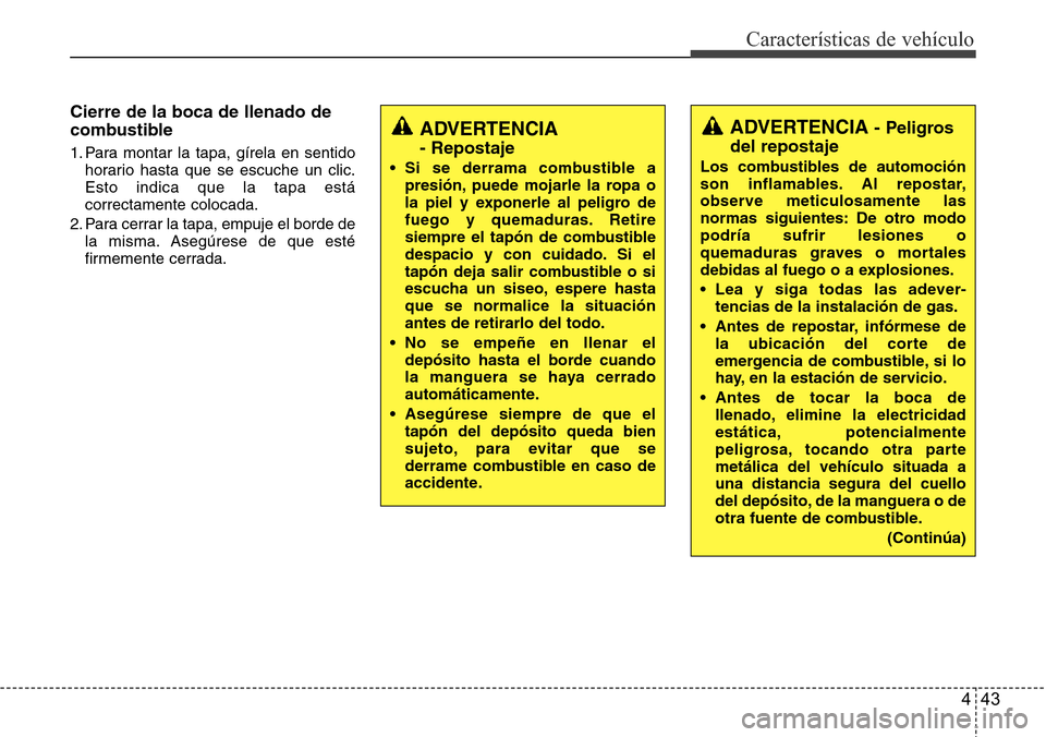Hyundai Grand Santa Fe 2016 Manual del propietario (in Spanish) 443
Características de vehículo
Cierre de la boca de llenado de
combustible
1. Para montar la tapa, gírela en sentido
horario hasta que se escuche un clic.
Esto indica que la tapa está
correctamen Hyundai Grand Santa Fe 2016 Manual del propietario (in Spanish) 443
Características de vehículo
Cierre de la boca de llenado de
combustible
1. Para montar la tapa, gírela en sentido
horario hasta que se escuche un clic.
Esto indica que la tapa está
correctamen