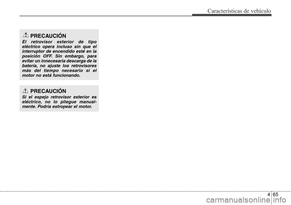 Hyundai Grand Santa Fe 2016  Manual del propietario (in Spanish) 465
Características de vehículo
PRECAUCIÓN
Si el espejo retrovisor exterior es
eléctrico, no lo pliegue manual-mente. Podría estropear el motor.
PRECAUCIÓN
El retrovisor exterior de tipo
eléctr