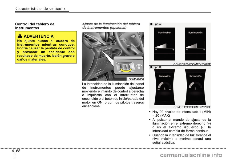 Hyundai Grand Santa Fe 2016  Manual del propietario (in Spanish) Características de vehículo
68 4
Control del tablero de
instrumentosAjuste de la iluminación del tablero
de instrumentos (opcional)
La intensidad de la iluminación del panel
de instrumentos puede 