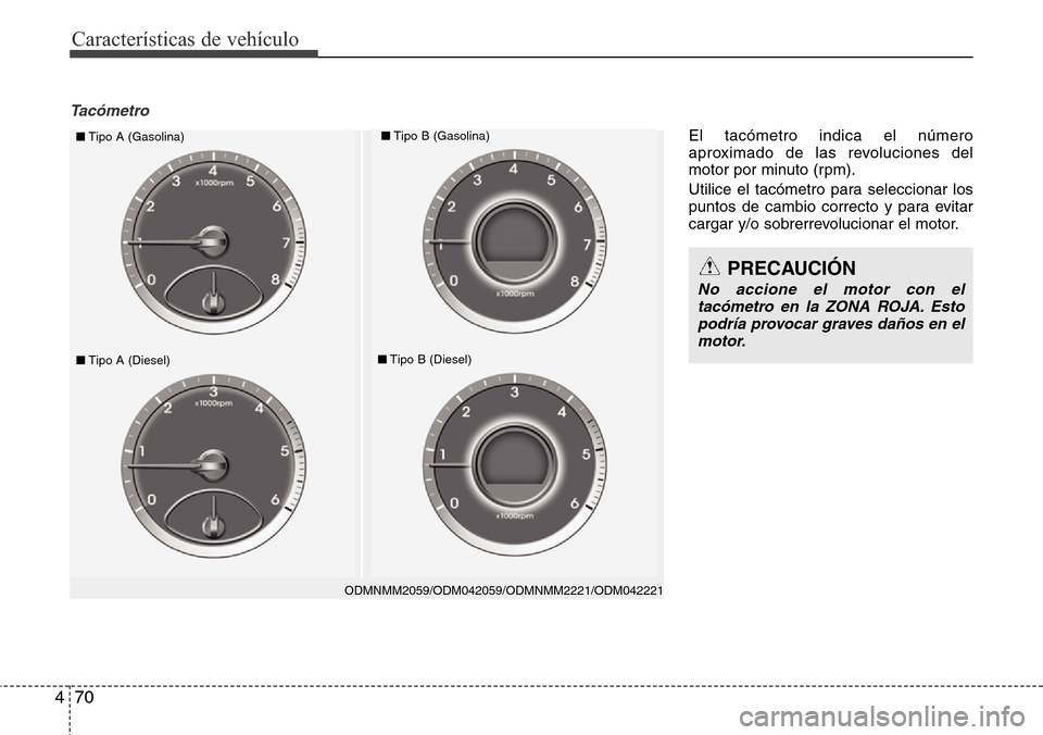 Hyundai Grand Santa Fe 2016  Manual del propietario (in Spanish) Características de vehículo
70 4
Tacómetro
ODMNMM2059/ODM042059/ODMNMM2221/ODM042221
■Tipo A (Gasolina)■Tipo B (Gasolina)
■Tipo A (Diesel)■Tipo B (Diesel)
PRECAUCIÓN
No accione el motor co