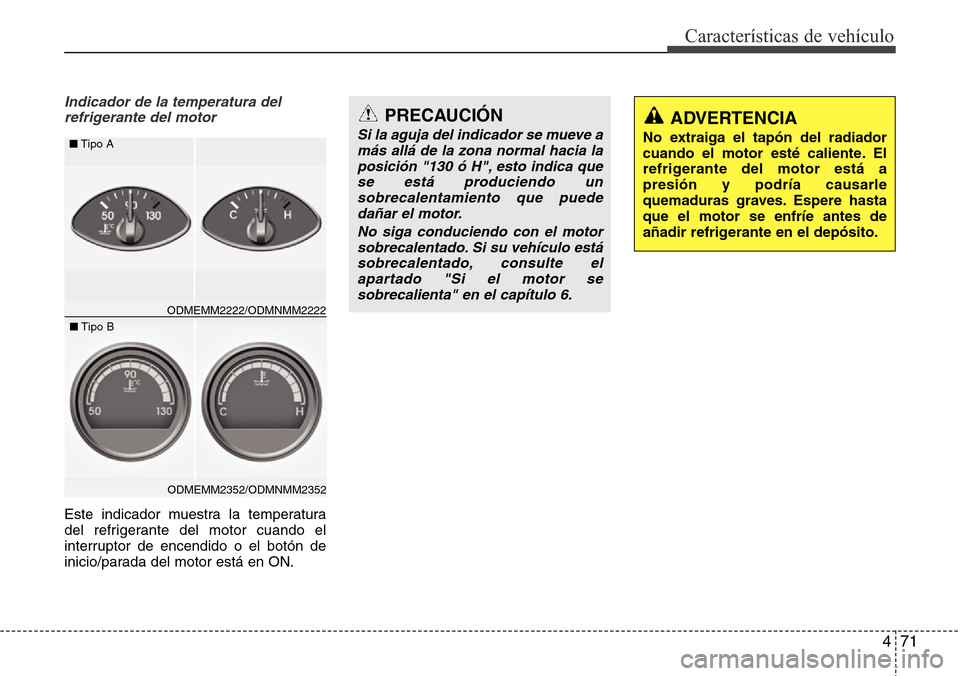 Hyundai Grand Santa Fe 2016  Manual del propietario (in Spanish) 471
Características de vehículo
Indicador de la temperatura del
refrigerante del motor
Este indicador muestra la temperatura
del refrigerante del motor cuando el
interruptor de encendido o el botón