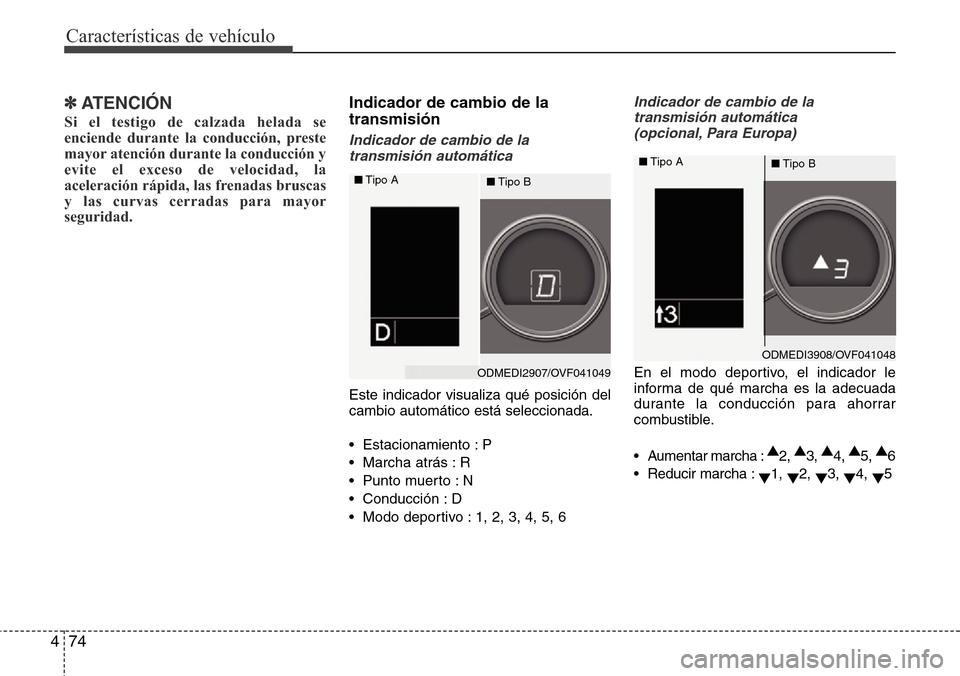 Hyundai Grand Santa Fe 2016  Manual del propietario (in Spanish) Características de vehículo
74 4
✽ATENCIÓN
Si el testigo de calzada helada se
enciende durante la conducción, preste
mayor atención durante la conducción y
evite el exceso de velocidad, la
ace