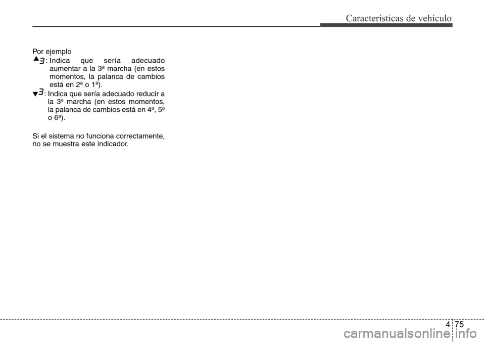 Hyundai Grand Santa Fe 2016  Manual del propietario (in Spanish) 475
Características de vehículo
Por ejemplo
: Indica que sería adecuado
aumentar a la 3ª marcha (en estos
momentos, la palanca de cambios
está en 2ª o 1ª).
: Indica que sería adecuado reducir 