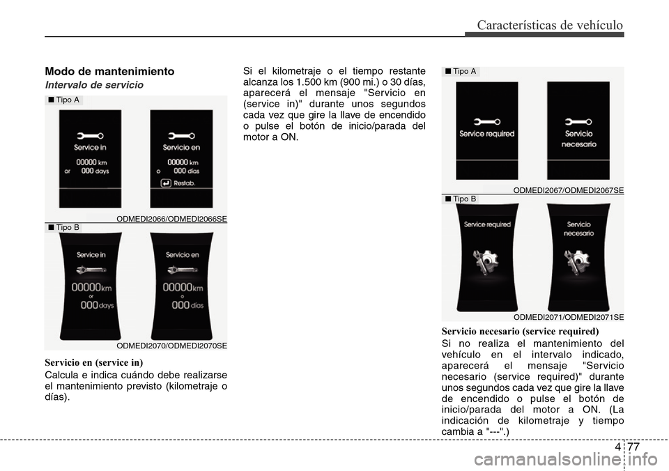 Hyundai Grand Santa Fe 2016  Manual del propietario (in Spanish) 477
Características de vehículo
Modo de mantenimiento
Intervalo de servicio
Servicio en (service in)
Calcula e indica cuándo debe realizarse
el mantenimiento previsto (kilometraje o
días).Si el ki