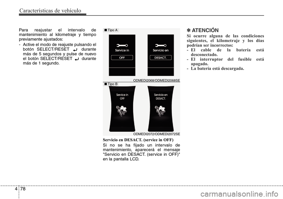Hyundai Grand Santa Fe 2016  Manual del propietario (in Spanish) Características de vehículo
78 4
Para reajustar el intervalo de
mantenimiento al kilometraje y tiempo
previamente ajustados:
- Active el modo de reajuste pulsando el
botón SELECT/RESET  durante
má