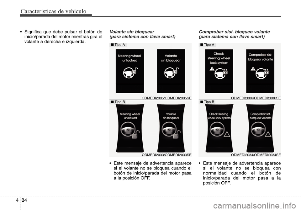 Hyundai Grand Santa Fe 2016  Manual del propietario (in Spanish) Características de vehículo
84 4
• Significa que debe pulsar el botón de
inicio/parada del motor mientras gira el
volante a derecha e izquierda.Volante sin bloquear 
(para sistema con llave smart