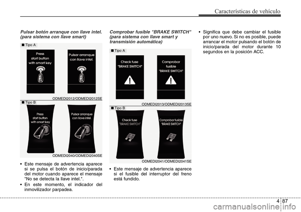 Hyundai Grand Santa Fe 2016  Manual del propietario (in Spanish) 487
Características de vehículo
Pulsar botón arranque con llave intel.
(para sistema con llave smart)
• Este mensaje de advertencia aparece
si se pulsa el botón de inicio/parada
del motor cuando
