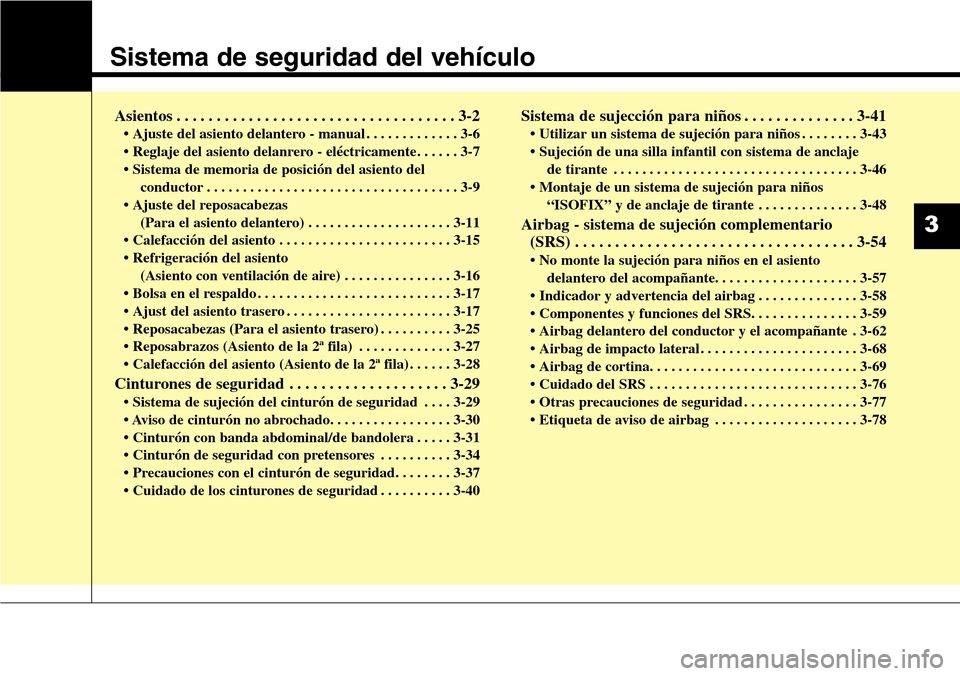 Hyundai Grand Santa Fe 2016 Manual del propietario (in Spanish) Sistema de seguridad del vehículo
Asientos . . . . . . . . . . . . . . . . . . . . . . . . . . . . . . . . . . . 3-2
• Ajuste del asiento delantero - manual . . . . . . . . . . . . . 3-6
• Reglaj Hyundai Grand Santa Fe 2016 Manual del propietario (in Spanish) Sistema de seguridad del vehículo
Asientos . . . . . . . . . . . . . . . . . . . . . . . . . . . . . . . . . . . 3-2
• Ajuste del asiento delantero - manual . . . . . . . . . . . . . 3-6
• Reglaj