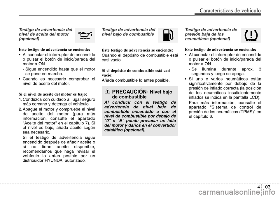 Hyundai Grand Santa Fe 2016 Manual del propietario (in Spanish) 4 103
Características de vehículo
Testigo de advertencia del
nivel de aceite del motor
(opcional)
Este testigo de advertencia se enciende:
• Al conectar el interruptor de encendido
o pulsar el bo Hyundai Grand Santa Fe 2016 Manual del propietario (in Spanish) 4 103
Características de vehículo
Testigo de advertencia del
nivel de aceite del motor
(opcional)
Este testigo de advertencia se enciende:
• Al conectar el interruptor de encendido
o pulsar el bo