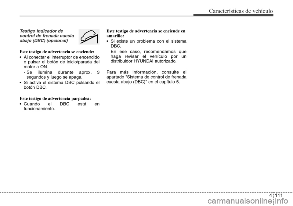 Hyundai Grand Santa Fe 2016  Manual del propietario (in Spanish) 4 111
Características de vehículo
Testigo indicador de
control de frenada cuesta
abajo (DBC) (opcional)
Este testigo de advertencia se enciende:
• Al conectar el interruptor de encendido
o pulsar 