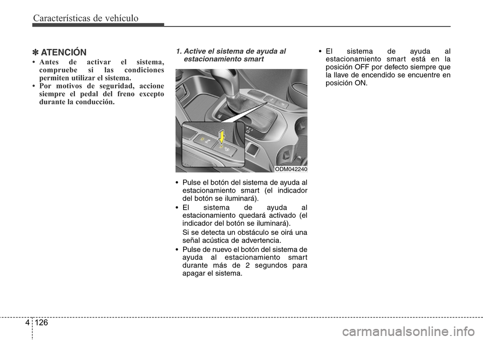 Hyundai Grand Santa Fe 2016  Manual del propietario (in Spanish) Características de vehículo
126 4
✽ATENCIÓN
• Antes de activar el sistema,
compruebe si las condiciones
permiten utilizar el sistema.
• Por motivos de seguridad, accione
siempre el pedal del 