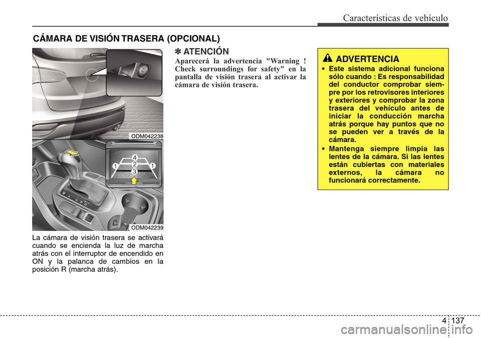 Hyundai Grand Santa Fe 2016  Manual del propietario (in Spanish) 4 137
Características de vehículo
CÁMARA DE VISIÓN TRASERA (OPCIONAL)
ADVERTENCIA
• Este sistema adicional funciona
sólo cuando : Es responsabilidad
del conductor comprobar siem
-pre por los re