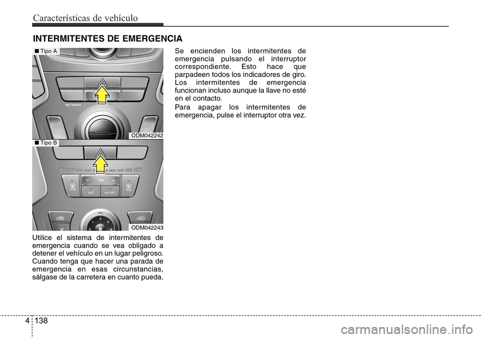 Hyundai Grand Santa Fe 2016  Manual del propietario (in Spanish) Utilice el sistema de intermitentes de
emergencia cuando se vea obligado a
detener el vehículo en un lugar peligroso.
Cuando tenga que hacer una parada de
emergencia en esas circunstancias,
sálgase 