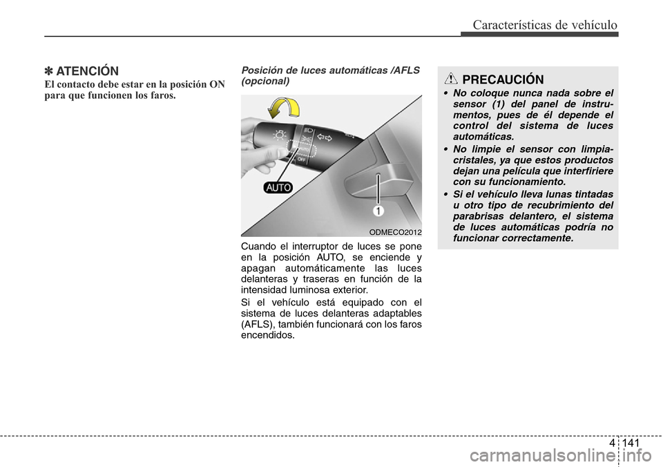 Hyundai Grand Santa Fe 2016  Manual del propietario (in Spanish) 4 141
Características de vehículo
✽ATENCIÓN
El contacto debe estar en la posición ON
para que funcionen los faros.
Posición de luces automáticas /AFLS
(opcional)
Cuando el interruptor de luces