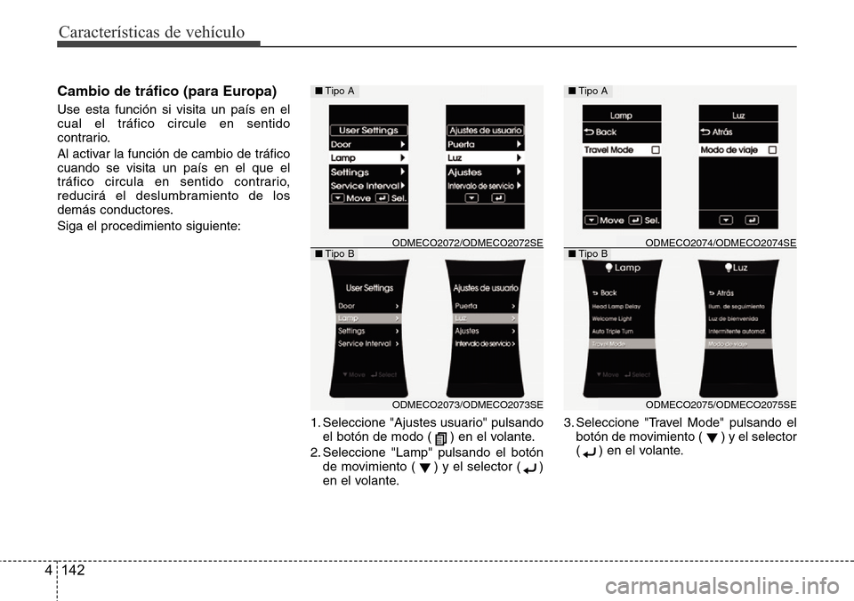 Hyundai Grand Santa Fe 2016  Manual del propietario (in Spanish) Características de vehículo
142 4
Cambio de tráfico (para Europa) 
Use esta función si visita un país en el
cual el tráfico circule en sentido
contrario.
Al activar la función de cambio de trá
