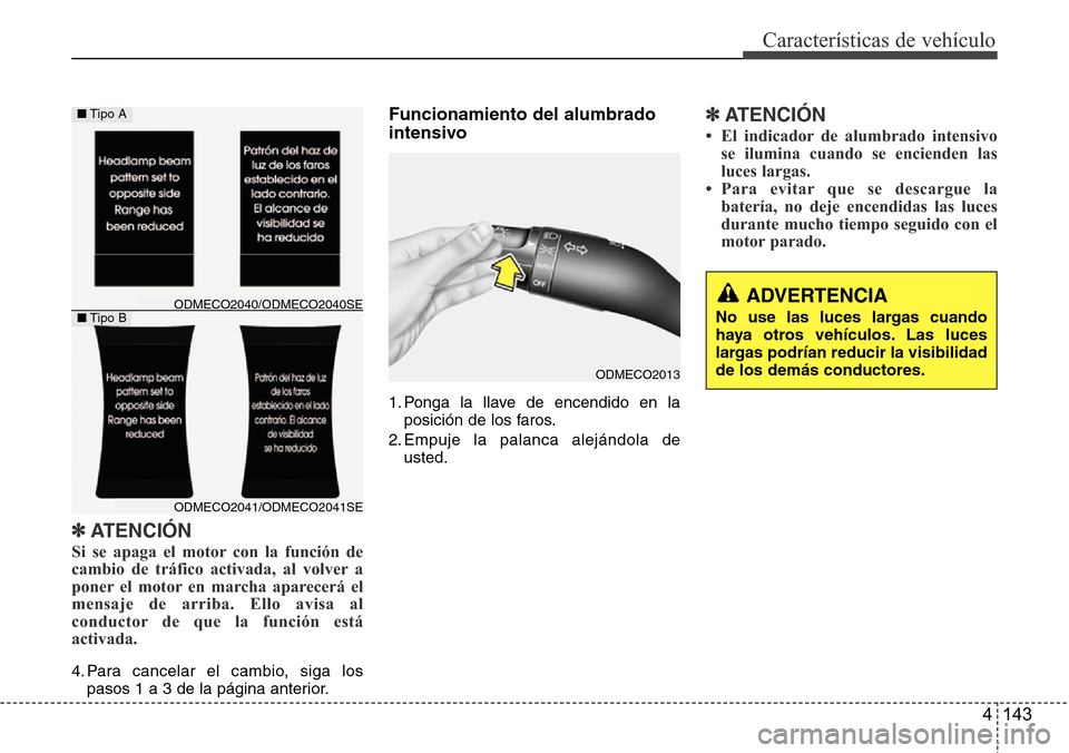 Hyundai Grand Santa Fe 2016  Manual del propietario (in Spanish) 4 143
Características de vehículo
✽ATENCIÓN
Si se apaga el motor con la función de
cambio de tráfico activada, al volver a
poner el motor en marcha aparecerá el
mensaje de arriba. Ello avisa a