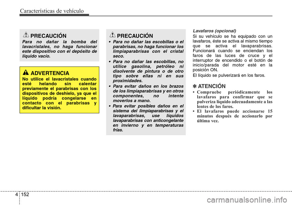 Hyundai Grand Santa Fe 2016 Manual del propietario (in Spanish) Características de vehículo
152 4
Lavafaros (opcional)
Si su vehículo se ha equipado con un
lavafaros, éste se activa al mismo tiempo
que se activa el lavaparabrisas.
Funcionará cuando se enciend Hyundai Grand Santa Fe 2016 Manual del propietario (in Spanish) Características de vehículo
152 4
Lavafaros (opcional)
Si su vehículo se ha equipado con un
lavafaros, éste se activa al mismo tiempo
que se activa el lavaparabrisas.
Funcionará cuando se enciend