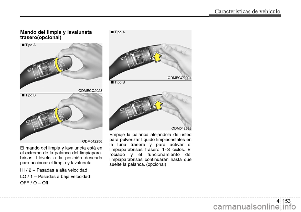 Hyundai Grand Santa Fe 2016  Manual del propietario (in Spanish) 4 153
Características de vehículo
Mando del limpia y lavaluneta
trasero(opcional)
El mando del limpia y lavaluneta está en
el extremo de la palanca del limpiapara-
brisas. Llévelo a la posición d
