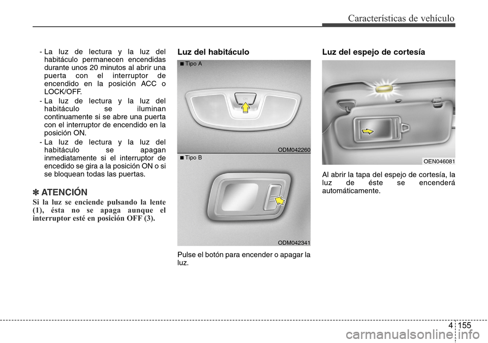 Hyundai Grand Santa Fe 2016  Manual del propietario (in Spanish) 4 155
Características de vehículo
- La luz de lectura y la luz del
habitáculo permanecen encendidas
durante unos 20 minutos al abrir una
puerta con el interruptor de
encendido en la posición ACC o
