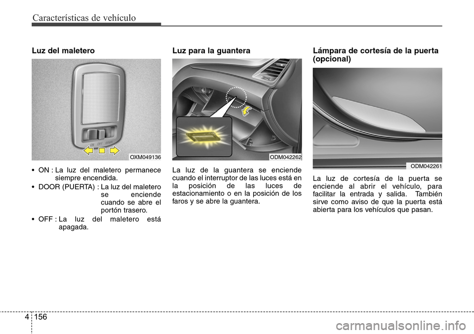 Hyundai Grand Santa Fe 2016  Manual del propietario (in Spanish) Características de vehículo
156 4
Luz del maletero
• ON : La luz del maletero permanece
siempre encendida.
• DOOR (PUERTA) : La luz del maletero
se enciende
cuando se abre el
portón trasero.

