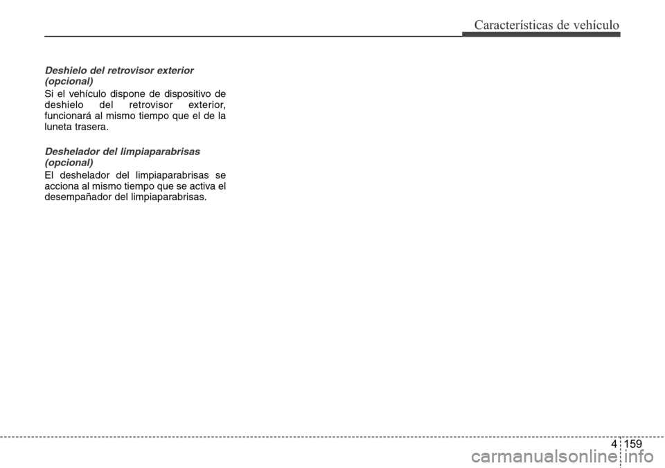 Hyundai Grand Santa Fe 2016  Manual del propietario (in Spanish) 4 159
Características de vehículo
Deshielo del retrovisor exterior
(opcional)
Si el vehículo dispone de dispositivo de
deshielo del retrovisor exterior,
funcionará al mismo tiempo que el de la
lun