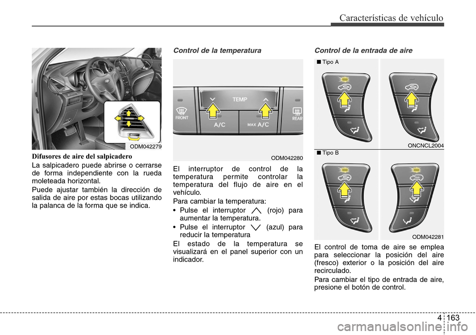 Hyundai Grand Santa Fe 2016  Manual del propietario (in Spanish) 4 163
Características de vehículo
Difusores de aire del salpicadero
La salpicadero puede abrirse o cerrarse
de forma independiente con la rueda
moleteada horizontal.
Puede ajustar también la direcc