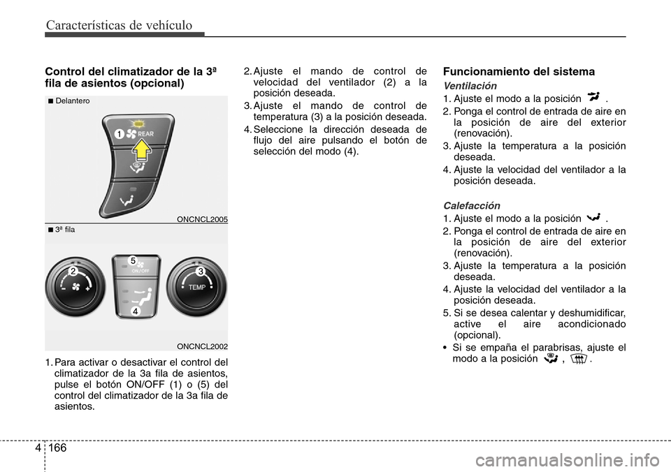 Hyundai Grand Santa Fe 2016 Manual del propietario (in Spanish) Características de vehículo
166 4
Control del climatizador de la 3ª
fila de asientos (opcional)
1. Para activar o desactivar el control del
climatizador de la 3a fila de asientos,
pulse el botón O Hyundai Grand Santa Fe 2016 Manual del propietario (in Spanish) Características de vehículo
166 4
Control del climatizador de la 3ª
fila de asientos (opcional)
1. Para activar o desactivar el control del
climatizador de la 3a fila de asientos,
pulse el botón O