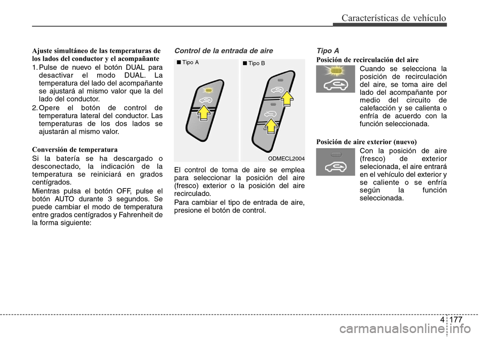 Hyundai Grand Santa Fe 2016 Manual del propietario (in Spanish) 4 177
Características de vehículo
Ajuste simultáneo de las temperaturas de
los lados del conductor y el acompañante
1. Pulse de nuevo el botón DUAL para
desactivar el modo DUAL. La
temperatura de Hyundai Grand Santa Fe 2016 Manual del propietario (in Spanish) 4 177
Características de vehículo
Ajuste simultáneo de las temperaturas de
los lados del conductor y el acompañante
1. Pulse de nuevo el botón DUAL para
desactivar el modo DUAL. La
temperatura de