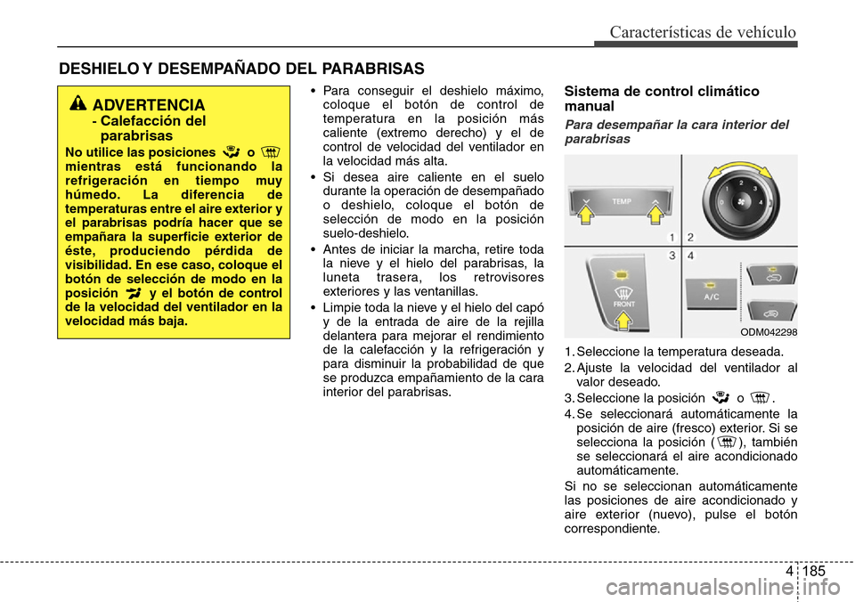 Hyundai Grand Santa Fe 2016 Manual del propietario (in Spanish) 4 185
Características de vehículo
DESHIELO Y DESEMPAÑADO DEL PARABRISAS
• Para conseguir el deshielo máximo,
coloque el botón de control de
temperatura en la posición más
caliente (extremo Hyundai Grand Santa Fe 2016 Manual del propietario (in Spanish) 4 185
Características de vehículo
DESHIELO Y DESEMPAÑADO DEL PARABRISAS
• Para conseguir el deshielo máximo,
coloque el botón de control de
temperatura en la posición más
caliente (extremo