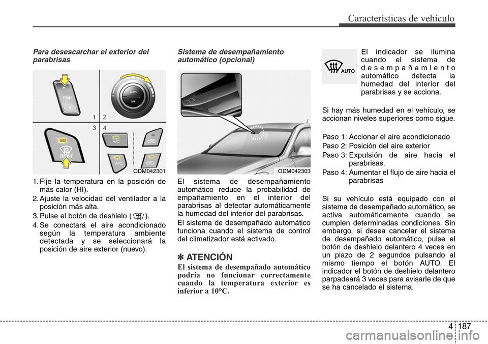 Hyundai Grand Santa Fe 2016 Manual del propietario (in Spanish) 4 187
Características de vehículo
Para desescarchar el exterior del
parabrisas
1. Fije la temperatura en la posición de
más calor (HI).
2. Ajuste la velocidad del ventilador a la
posición más al Hyundai Grand Santa Fe 2016 Manual del propietario (in Spanish) 4 187
Características de vehículo
Para desescarchar el exterior del
parabrisas
1. Fije la temperatura en la posición de
más calor (HI).
2. Ajuste la velocidad del ventilador a la
posición más al