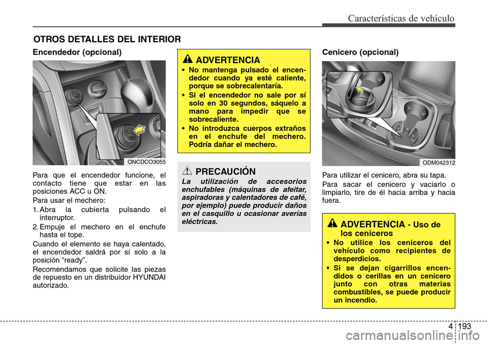 Hyundai Grand Santa Fe 2016 Manual del propietario (in Spanish) 4 193
Características de vehículo
OTROS DETALLES DEL INTERIOR
Encendedor (opcional)
Para que el encendedor funcione, el
contacto tiene que estar en las
posiciones ACC u ON.
Para usar el mechero:
1. Hyundai Grand Santa Fe 2016 Manual del propietario (in Spanish) 4 193
Características de vehículo
OTROS DETALLES DEL INTERIOR
Encendedor (opcional)
Para que el encendedor funcione, el
contacto tiene que estar en las
posiciones ACC u ON.
Para usar el mechero:
1.