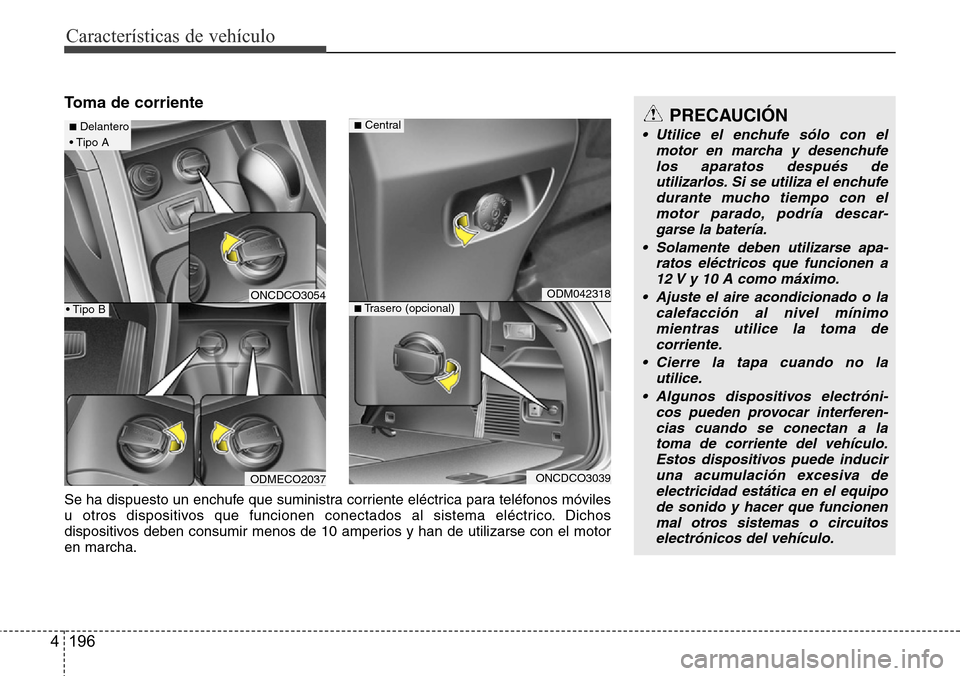 Hyundai Grand Santa Fe 2016 Manual del propietario (in Spanish) Características de vehículo
196 4
Toma de corriente
ONCDCO3054
ODMECO2037
■Delantero
• Tipo A
• Tipo B
Se ha dispuesto un enchufe que suministra corriente eléctrica para teléfonos móviles
u Hyundai Grand Santa Fe 2016 Manual del propietario (in Spanish) Características de vehículo
196 4
Toma de corriente
ONCDCO3054
ODMECO2037
■Delantero
• Tipo A
• Tipo B
Se ha dispuesto un enchufe que suministra corriente eléctrica para teléfonos móviles
u