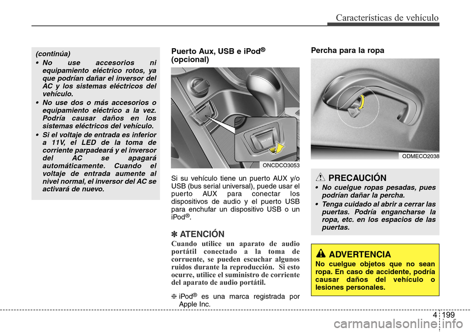 Hyundai Grand Santa Fe 2016 Manual del propietario (in Spanish) 4 199
Características de vehículo
Puerto Aux, USB e iPod®
(opcional)
Si su vehículo tiene un puerto AUX y/o
USB (bus serial universal), puede usar el
puerto AUX para conectar los
dispositivos de a Hyundai Grand Santa Fe 2016 Manual del propietario (in Spanish) 4 199
Características de vehículo
Puerto Aux, USB e iPod®
(opcional)
Si su vehículo tiene un puerto AUX y/o
USB (bus serial universal), puede usar el
puerto AUX para conectar los
dispositivos de a