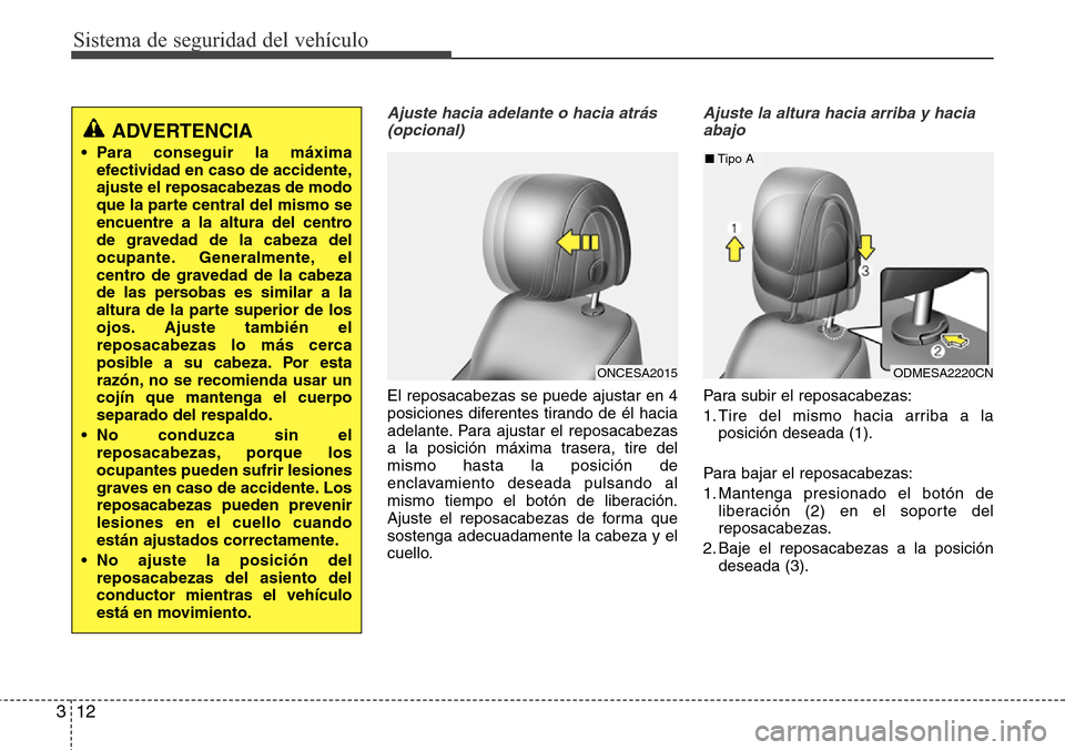 Hyundai Grand Santa Fe 2016 Manual del propietario (in Spanish) Sistema de seguridad del vehículo
12 3
Ajuste hacia adelante o hacia atrás
(opcional)
El reposacabezas se puede ajustar en 4
posiciones diferentes tirando de él hacia
adelante. Para ajustar el rep Hyundai Grand Santa Fe 2016 Manual del propietario (in Spanish) Sistema de seguridad del vehículo
12 3
Ajuste hacia adelante o hacia atrás
(opcional)
El reposacabezas se puede ajustar en 4
posiciones diferentes tirando de él hacia
adelante. Para ajustar el rep
