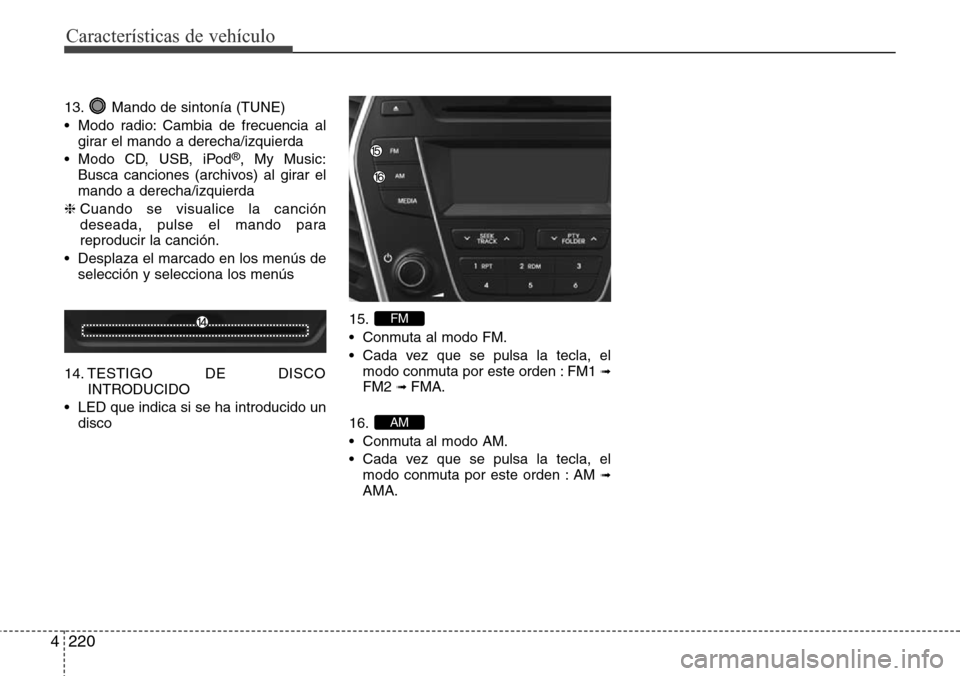 Hyundai Grand Santa Fe 2016  Manual del propietario (in Spanish) Características de vehículo
220 4
13. Mando de sintonía (TUNE)
• Modo radio: Cambia de frecuencia al
girar el mando a derecha/izquierda
• Modo CD, USB, iPod
®, My Music:
Busca canciones (archi
