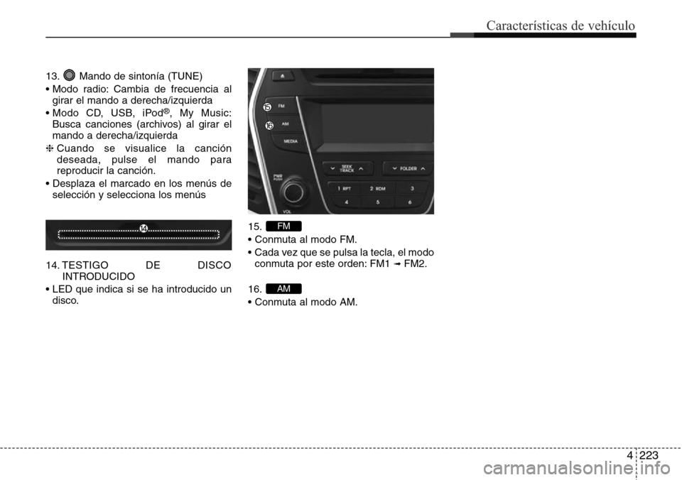 Hyundai Grand Santa Fe 2016  Manual del propietario (in Spanish) 4223
Características de vehículo
13. Mando de sintonía (TUNE)
• Modo radio: Cambia de frecuencia al
girar el mando a derecha/izquierda
• Modo CD, USB, iPod
®, My Music:
Busca canciones (archiv