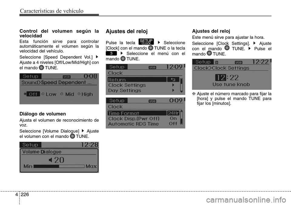 Hyundai Grand Santa Fe 2016  Manual del propietario (in Spanish) Características de vehículo
226 4
Control del volumen según la
velocidad
Esta función sirve para controlar
automáticamente el volumen según la
velocidad del vehículo.
Seleccione [Speed Dependen